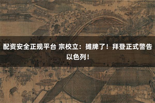 配资安全正规平台 宗校立：摊牌了！拜登正式警告以色列！