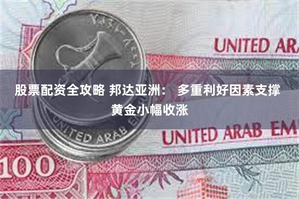 股票配资全攻略 邦达亚洲： 多重利好因素支撑 黄金小幅收涨