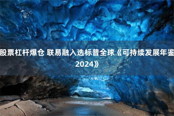 股票杠杆爆仓 联易融入选标普全球《可持续发展年鉴2024》