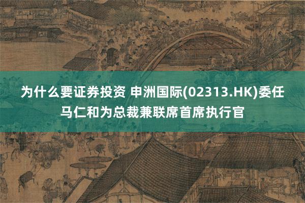 为什么要证券投资 申洲国际(02313.HK)委任马仁和为总裁兼联席首席执行官