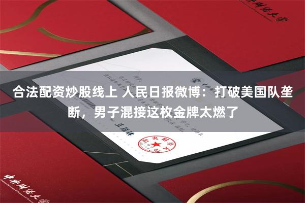 合法配资炒股线上 人民日报微博：打破美国队垄断，男子混接这枚金牌太燃了