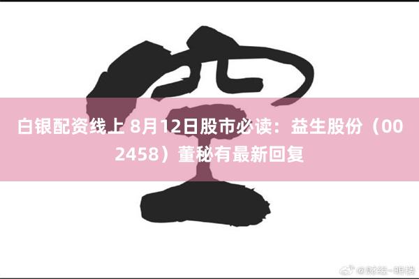 白银配资线上 8月12日股市必读：益生股份（002458）董秘有最新回复