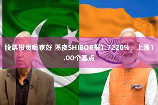 股票投资哪家好 隔夜SHIBOR报1.7220%，上涨1.00个基点