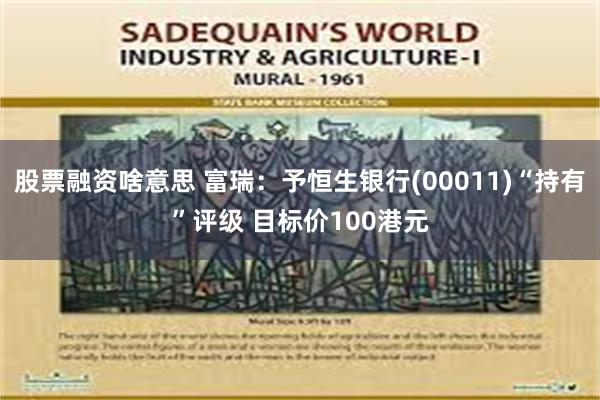 股票融资啥意思 富瑞：予恒生银行(00011)“持有”评级 目标价100港元