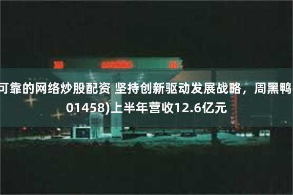 可靠的网络炒股配资 坚持创新驱动发展战略，周黑鸭(01458)上半年营收12.6亿元