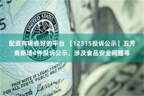 配资有哪些好的平台 【12315投诉公示】五芳斋新增4件投诉公示，涉及食品安全问题等