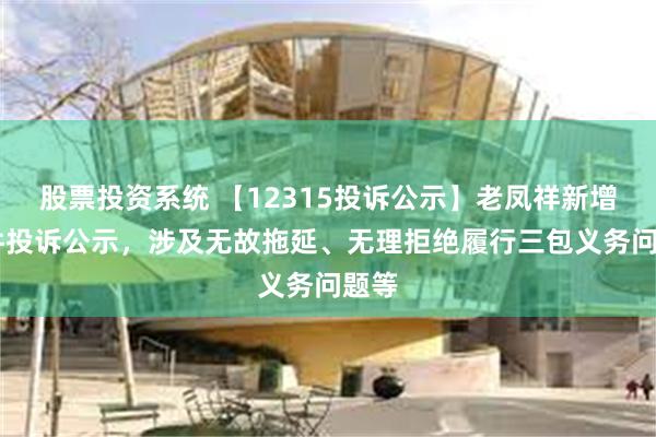 股票投资系统 【12315投诉公示】老凤祥新增28件投诉公示，涉及无故拖延、无理拒绝履行三包义务问题等