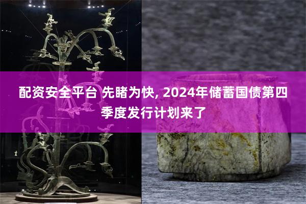 配资安全平台 先睹为快, 2024年储蓄国债第四季度发行计划来了