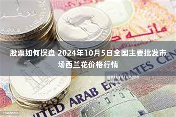 股票如何操盘 2024年10月5日全国主要批发市场西兰花价格行情