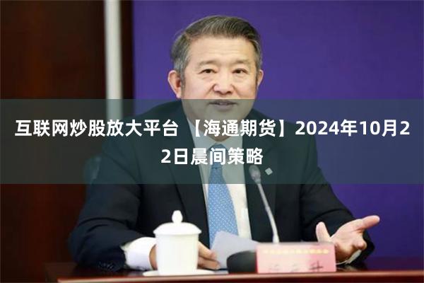 互联网炒股放大平台 【海通期货】2024年10月22日晨间策略