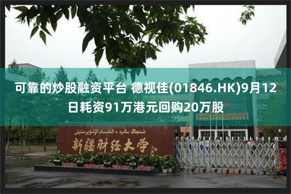 可靠的炒股融资平台 德视佳(01846.HK)9月12日耗资91万港元回购20万股