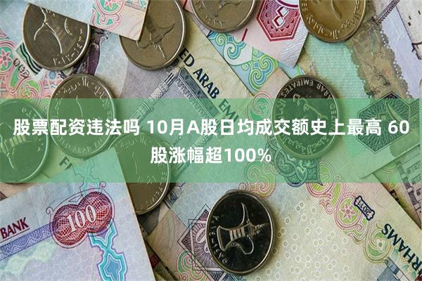 股票配资违法吗 10月A股日均成交额史上最高 60股涨幅超100%