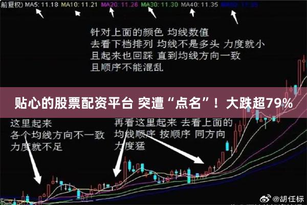 贴心的股票配资平台 突遭“点名”！大跌超79%