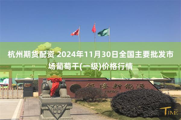 杭州期货配资 2024年11月30日全国主要批发市场葡萄干(一级)价格行情