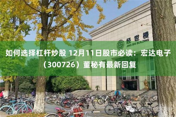 如何选择杠杆炒股 12月11日股市必读：宏达电子（300726）董秘有最新回复