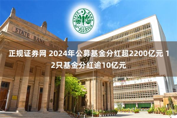 正规证券网 2024年公募基金分红超2200亿元 12只基金分红逾10亿元