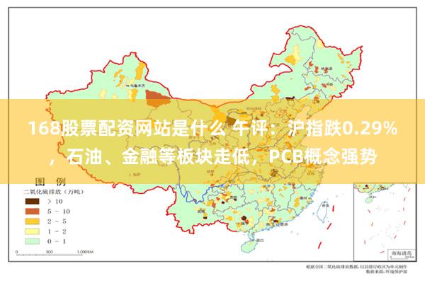 168股票配资网站是什么 午评：沪指跌0.29%，石油、金融等板块走低，PCB概念强势