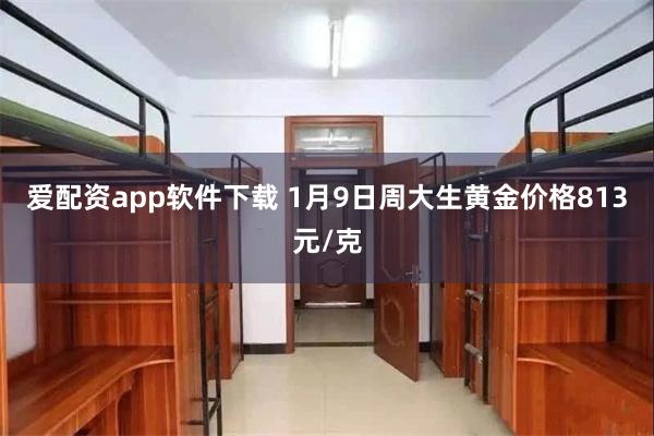 爱配资app软件下载 1月9日周大生黄金价格813元/克