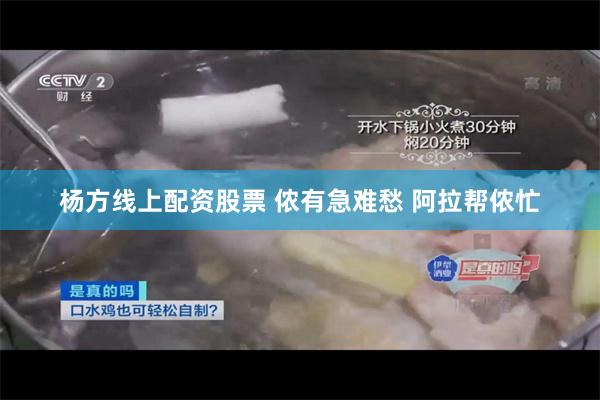 杨方线上配资股票 侬有急难愁 阿拉帮侬忙