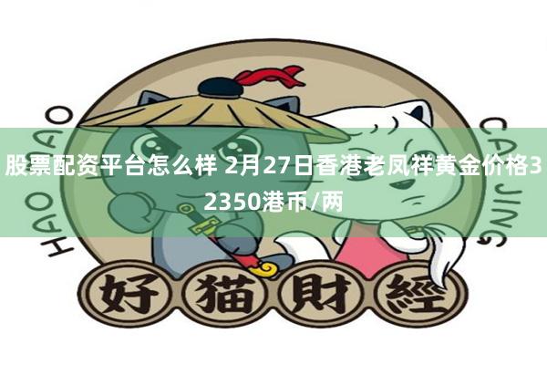 股票配资平台怎么样 2月27日香港老凤祥黄金价格32350港币/两