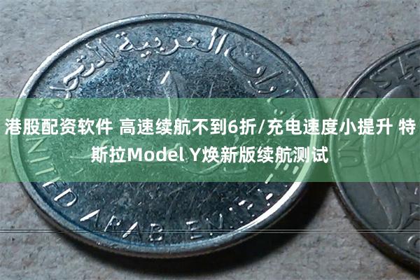 港股配资软件 高速续航不到6折/充电速度小提升 特斯拉Model Y焕新版续航测试