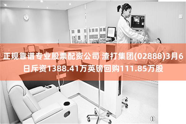 正规靠谱专业股票配资公司 渣打集团(02888)3月6日斥资1388.41万英镑回购111.85万股