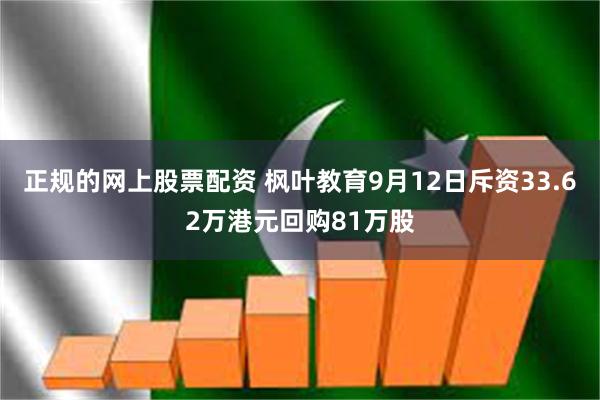 正规的网上股票配资 枫叶教育9月12日斥资33.62万港元回购81万股