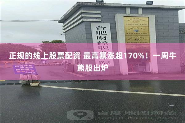 正规的线上股票配资 最高暴涨超170%！一周牛熊股出炉