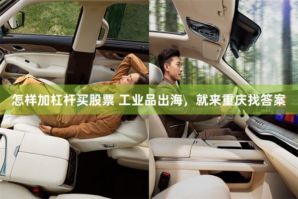 怎样加杠杆买股票 工业品出海，就来重庆找答案