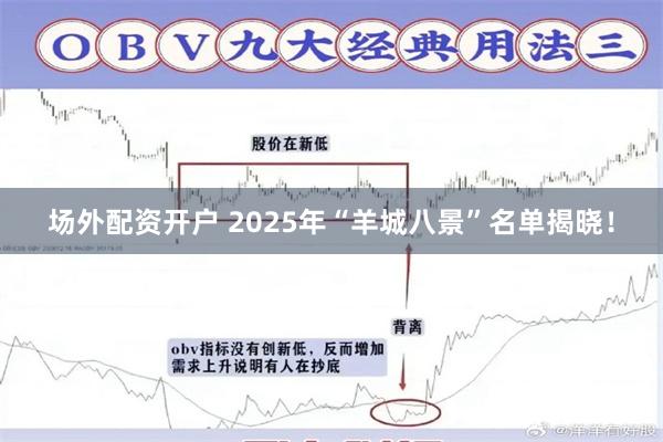 场外配资开户 2025年“羊城八景”名单揭晓！