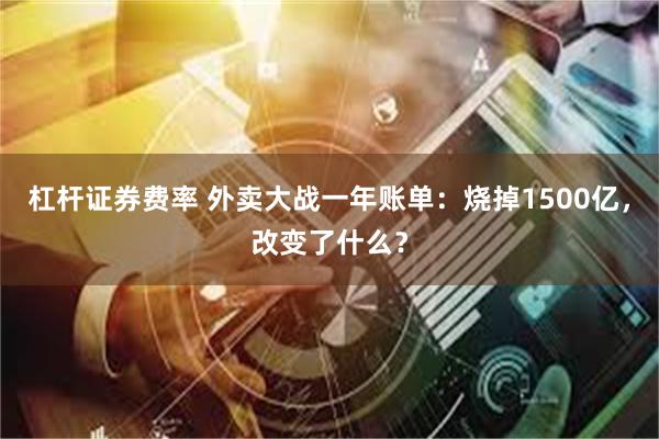 杠杆证券费率 外卖大战一年账单：烧掉1500亿，改变了什么？