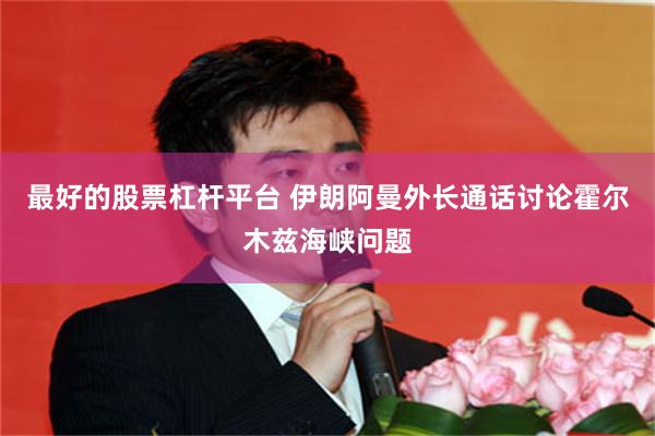 最好的股票杠杆平台 伊朗阿曼外长通话讨论霍尔木兹海峡问题